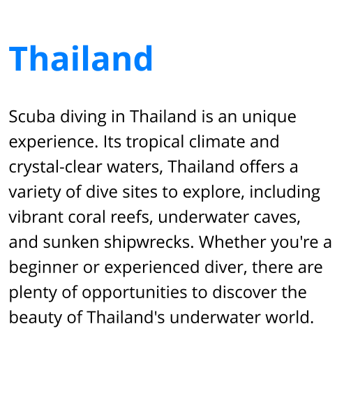 Scuba diving in Thailand is an unique experience. Its tropical climate and crystal-clear waters, Thailand offers a variety of dive sites to explore, including vibrant coral reefs, underwater caves, and sunken shipwrecks. Whether you're a beginner or experienced diver, there are plenty of opportunities to discover the beauty of Thailand's underwater world. Thailand